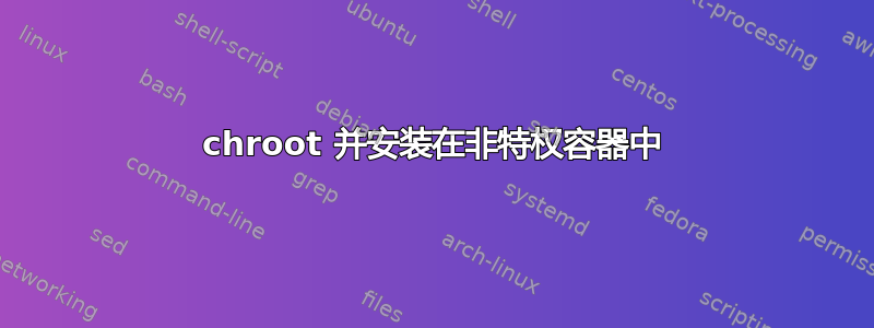 chroot 并安装在非特权容器中