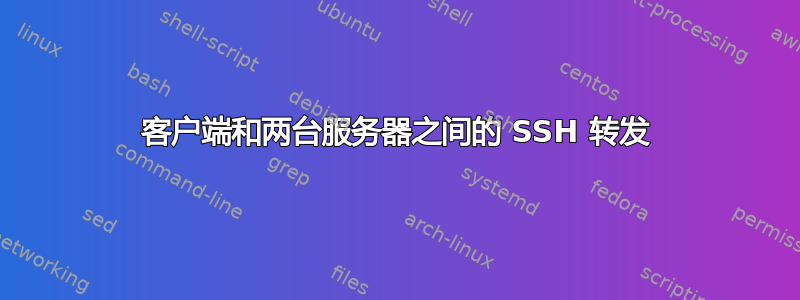 客户端和两台服务器之间的 SSH 转发