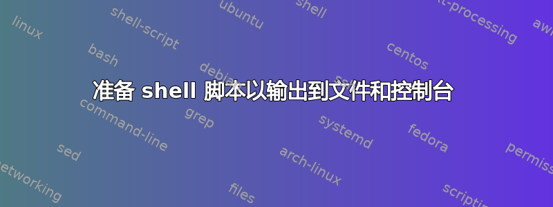 准备 shell 脚本以输出到文件和控制台