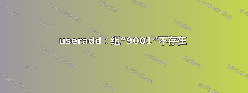 useradd：组“9001”不存在