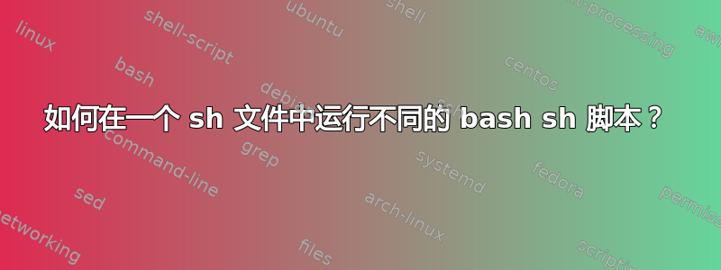 如何在一个 sh 文件中运行不同的 bash sh 脚本？