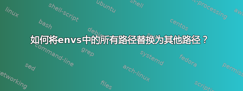 如何将envs中的所有路径替换为其他路径？