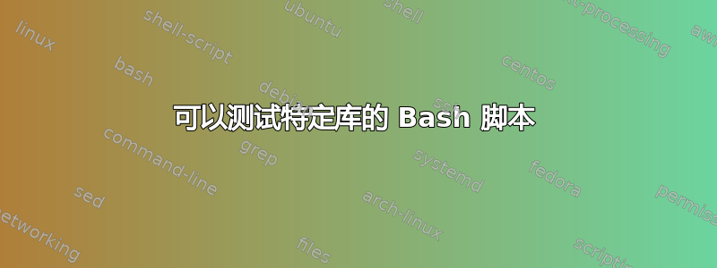 可以测试特定库的 Bash 脚本