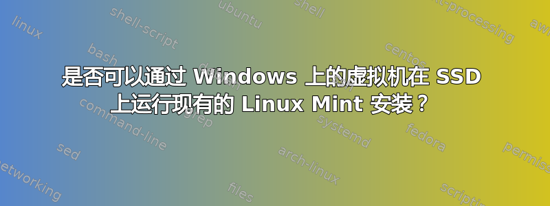 是否可以通过 Windows 上的虚拟机在 SSD 上运行现有的 Linux Mint 安装？