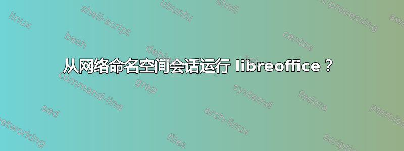 从网络命名空间会话运行 libreoffice？