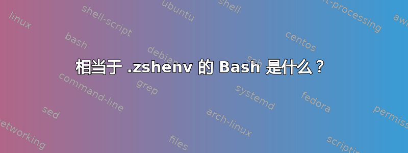 相当于 .zshenv 的 Bash 是什么？