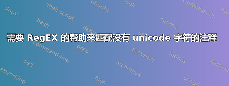 需要 RegEX 的帮助来匹配没有 unicode 字符的注释 