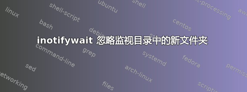 inotifywait 忽略监视目录中的新文件夹