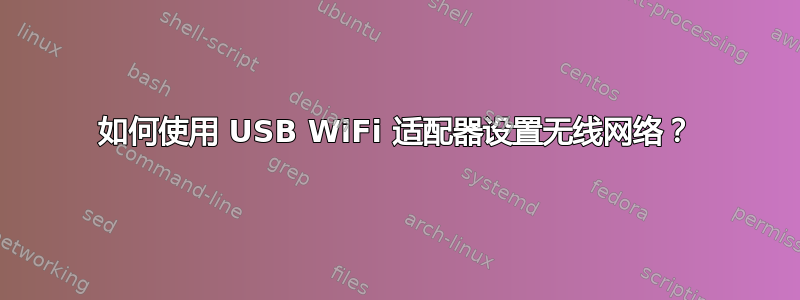 如何使用 USB WiFi 适配器设置无线网络？