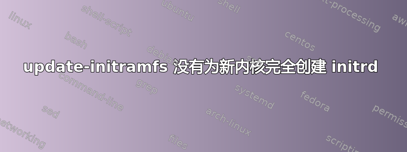 update-initramfs 没有为新内核完全创建 initrd