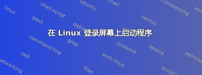 在 Linux 登录屏幕上启动程序