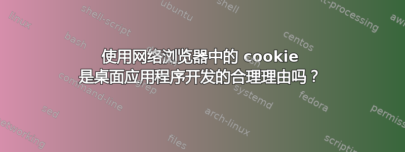 使用网络浏览器中的 cookie 是桌面应用程序开发的合理理由吗？