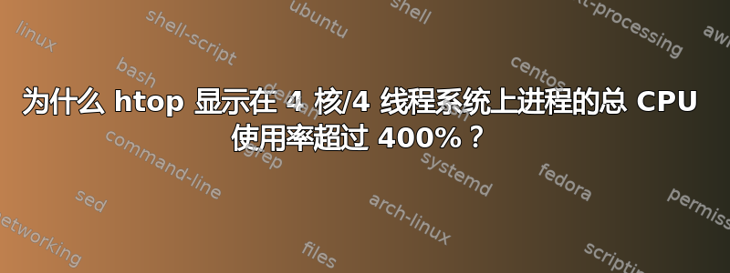 为什么 htop 显示在 4 核/4 线程系统上进程的总 CPU 使用率超过 400%？