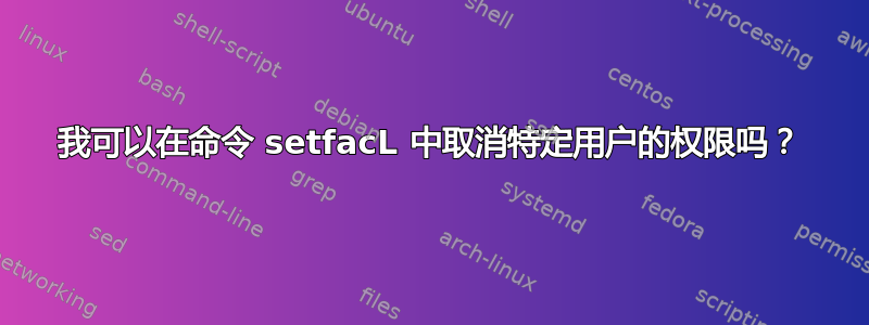 我可以在命令 setfacL 中取消特定用户的权限吗？