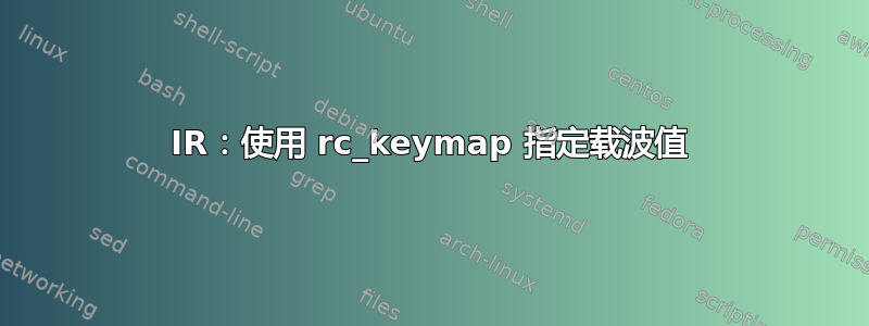 IR：使用 rc_keymap 指定载波值