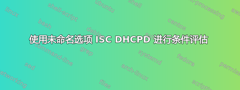 使用未命名选项 ISC DHCPD 进行条件评估