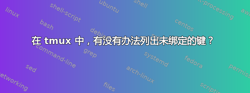 在 tmux 中，有没有办法列出未绑定的键？