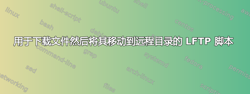 用于下载文件然后将其移动到远程目录的 LFTP 脚本