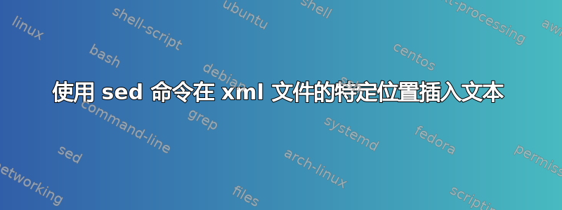 使用 sed 命令在 xml 文件的特定位置插入文本