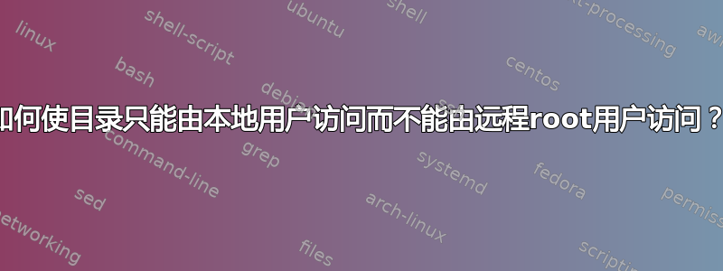 如何使目录只能由本地用户访问而不能由远程root用户访问？