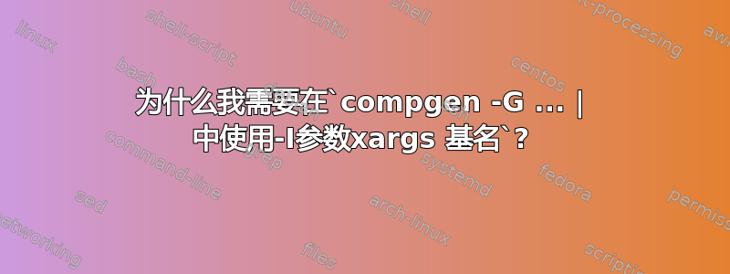 为什么我需要在`compgen -G ... | 中使用-I参数xargs 基名`?