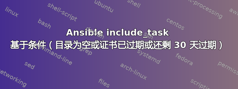 Ansible include_task 基于条件（目录为空或证书已过期或还剩 30 天过期）