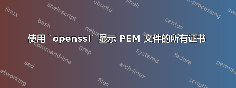 使用 `openssl` 显示 PEM 文件的所有证书