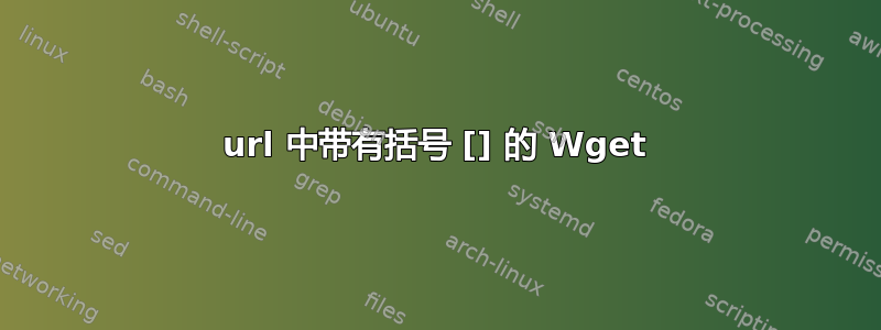 url 中带有括号 [] 的 Wget