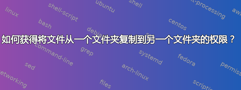 如何获得将文件从一个文件夹复制到另一个文件夹的权限？