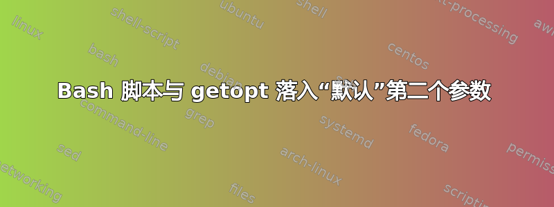 Bash 脚本与 getopt 落入“默认”第二个参数