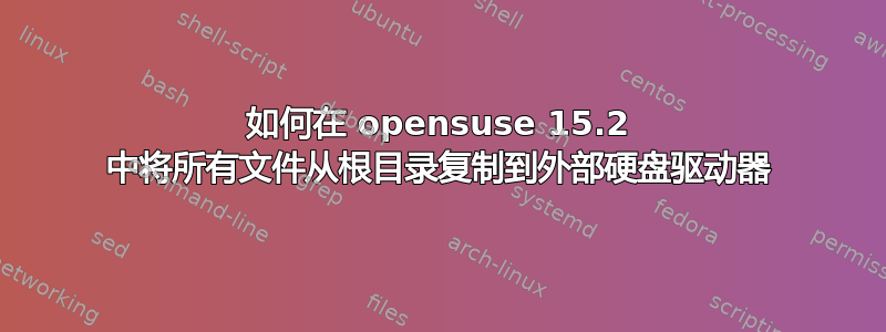 如何在 opensuse 15.2 中将所有文件从根目录复制到外部硬盘驱动器