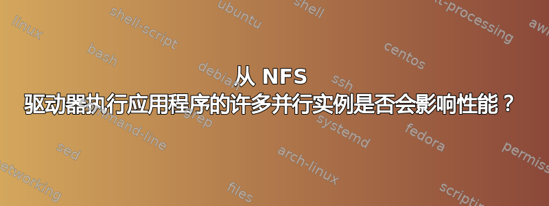 从 NFS 驱动器执行应用程序的许多并行实例是否会影响性能？