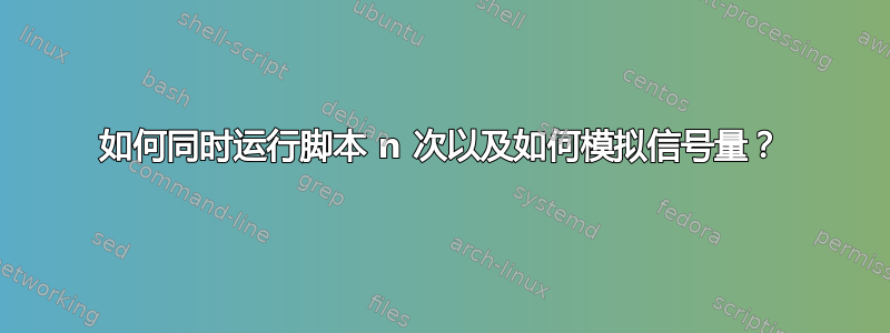 如何同时运行脚本 n 次以及如何模拟信号量？