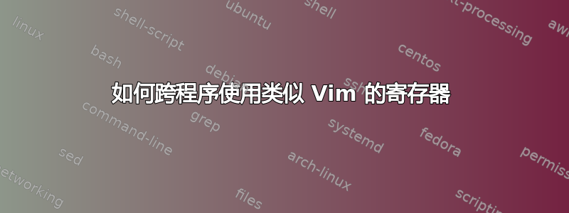 如何跨程序使用类似 Vim 的寄存器