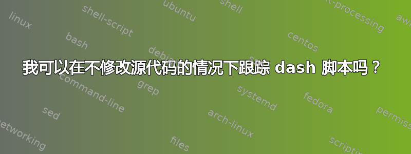 我可以在不修改源代码的情况下跟踪 dash 脚本吗？