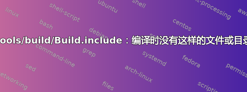 /tools/build/Build.include：编译时没有这样的文件或目录