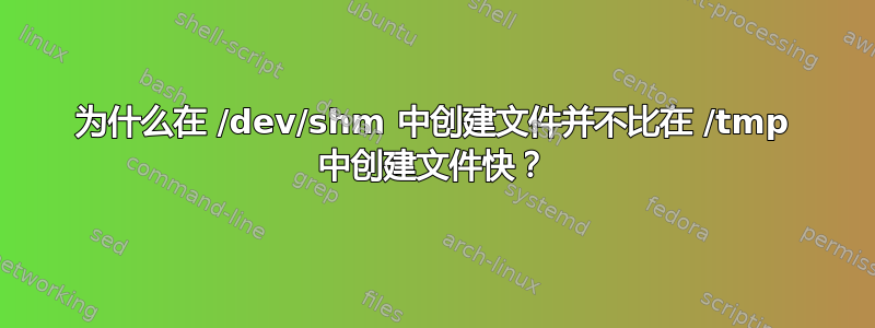 为什么在 /dev/shm 中创建文件并不比在 /tmp 中创建文件快？