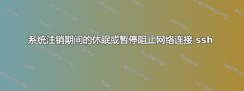 系统注销期间的休眠或暂停阻止网络连接 ssh