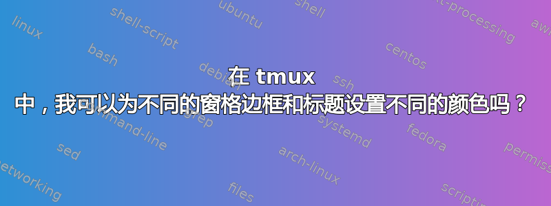 在 tmux 中，我可以为不同的窗格边框和标题设置不同的颜色吗？