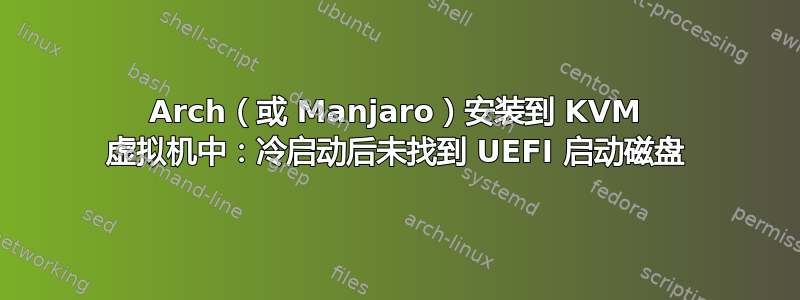 Arch（或 Manjaro）安装到 KVM 虚拟机中：冷启动后未找到 UEFI 启动磁盘