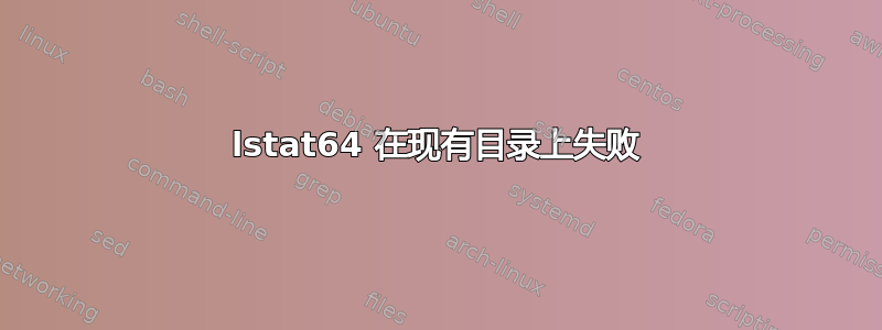 lstat64 在现有目录上失败