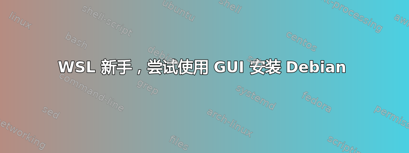 WSL 新手，尝试使用 GUI 安装 Debian