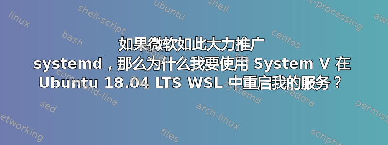 如果微软如此大力推广 systemd，那么为什么我要使用 System V 在 Ubuntu 18.04 LTS WSL 中重启我的服务？