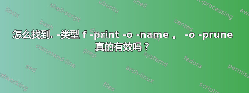 怎么找到. -类型 f -print -o -name 。 -o -prune 真的有效吗？