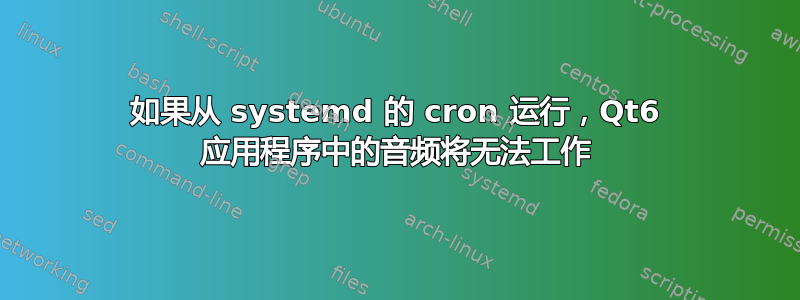 如果从 systemd 的 cron 运行，Qt6 应用程序中的音频将无法工作