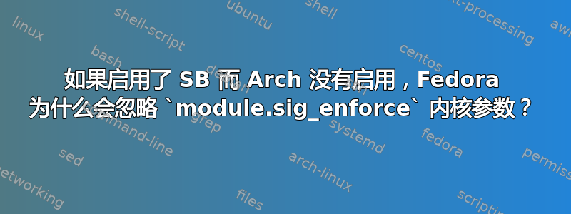 如果启用了 SB 而 Arch 没有启用，Fedora 为什么会忽略 `module.sig_enforce` 内核参数？