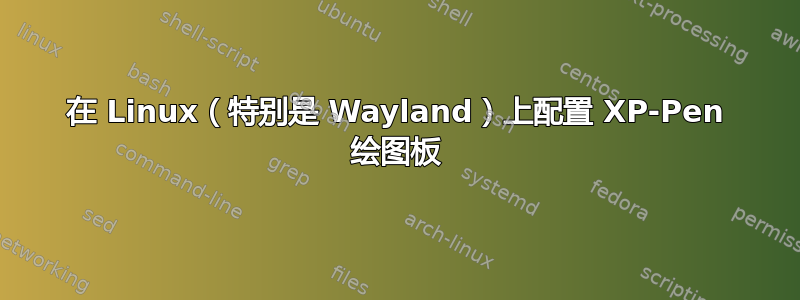 在 Linux（特别是 Wayland）上配置 XP-Pen 绘图板