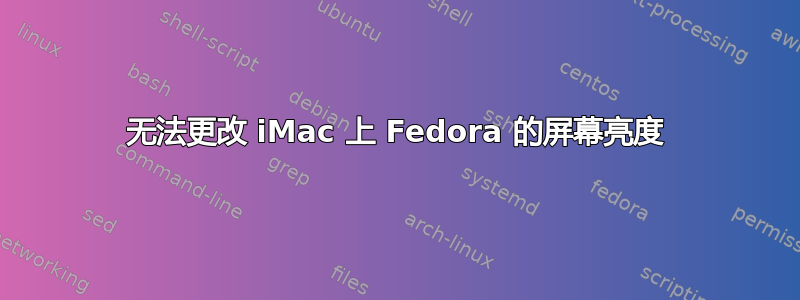 无法更改 iMac 上 Fedora 的屏幕亮度