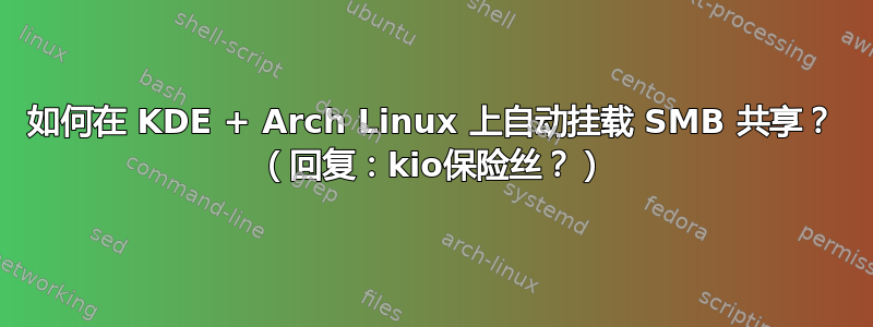 如何在 KDE + Arch Linux 上自动挂载 SMB 共享？ （回复：kio保险丝？）