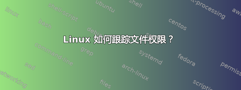 Linux 如何跟踪文件权限？